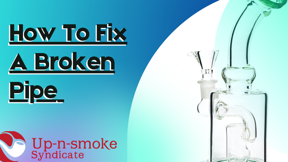 How To Fix A Broken Pipe – Up-N-Smoke