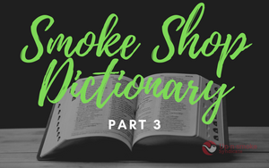 Smoke Shop Dictionary Part 3